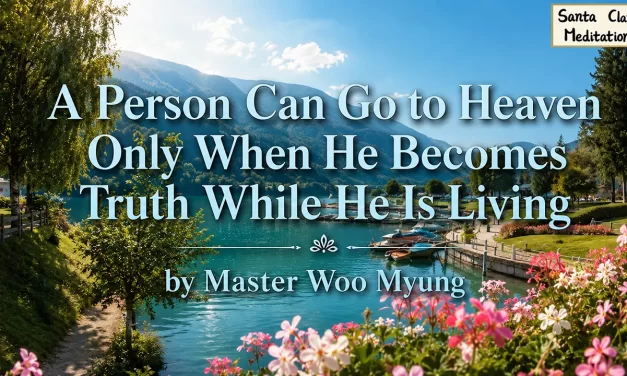 ☀️ A Person Can Go to Heaven Only When He Becomes Truth While He Is Living | Master Woo Myung | Santa Clara Meditation