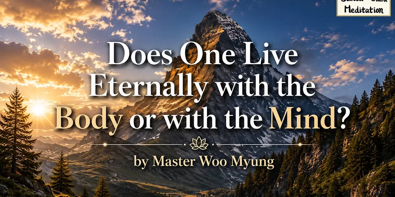 🩵 Does One Live Eternally with the Body or with the Mind? | Master Woo Myung | Santa Clara Meditation