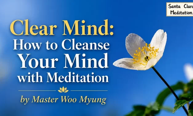 🌼 Clear Mind: How to Cleanse Your Mind with Meditation – Master Woo Myung | Santa Clara Meditation