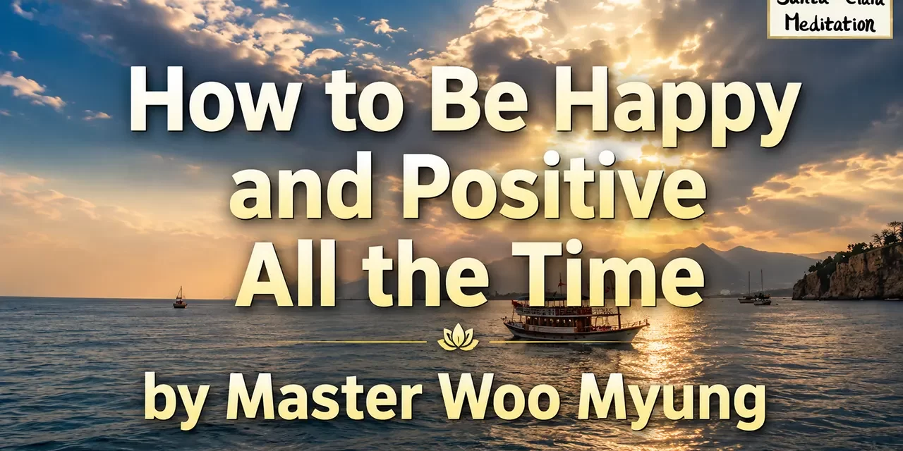 😊 How to Be Happy and Positive All the Time | Master Woo Myung | Santa Clara Meditation