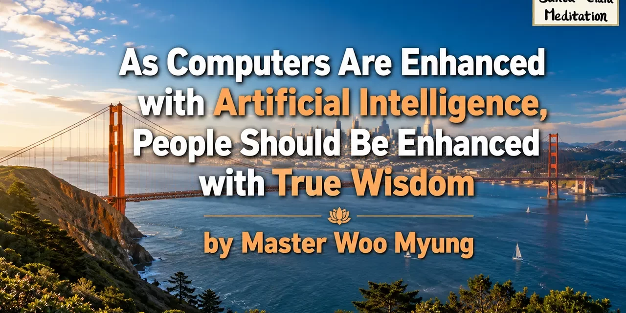 🤖 As Computers Are Enhanced with AI, People Should Be Enhanced with True Wisdom | Master Woo Myung | Santa Clara Meditation