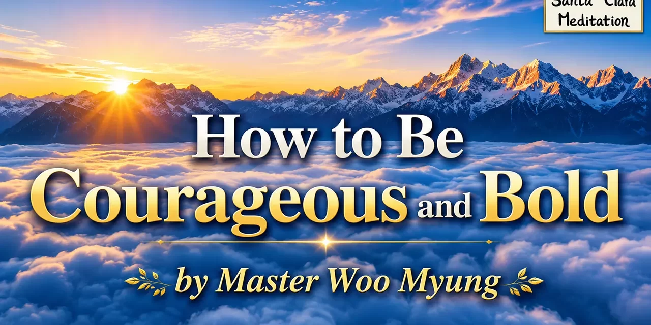 🦁🔥 How to Be Courageous and Bold – Teaching of Wisdom by Master Woo Myung | Santa Clara Meditation