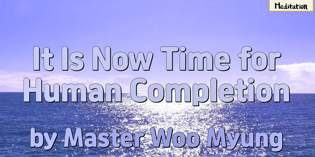 🌟 It Is Now Time for Human Completion – Master Woo Myung | Santa Clara Meditation