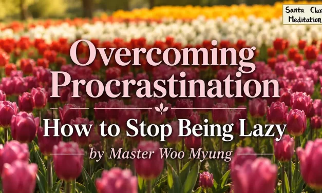 🚀 Overcoming Procrastination – How to Stop Being Lazy | Master Woo Myung | Santa Clara Meditation