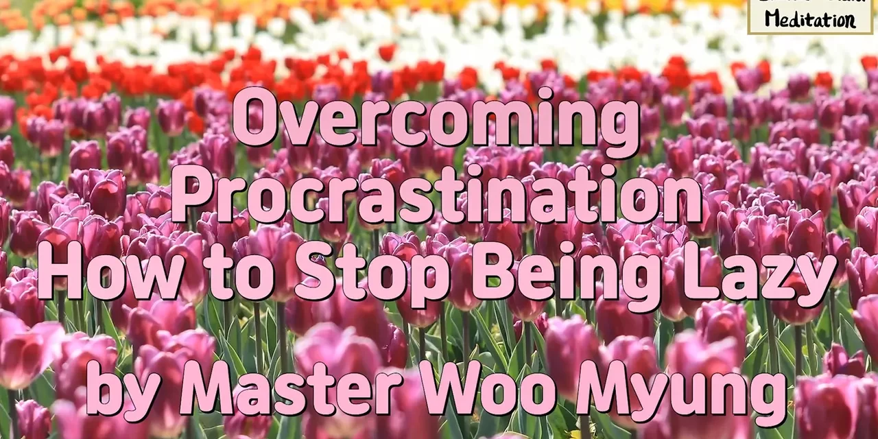 🚀 Overcoming Procrastination – How to Stop Being Lazy | Master Woo Myung | Santa Clara Meditation