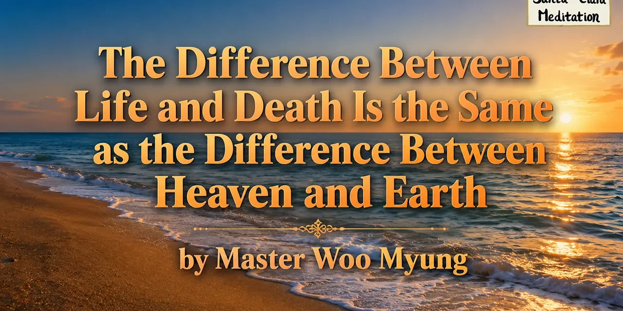 π The Difference Between Life and Death Is the Same as the Difference Between Heaven and Earth | Master Woo Myung | Santa Clara Meditation