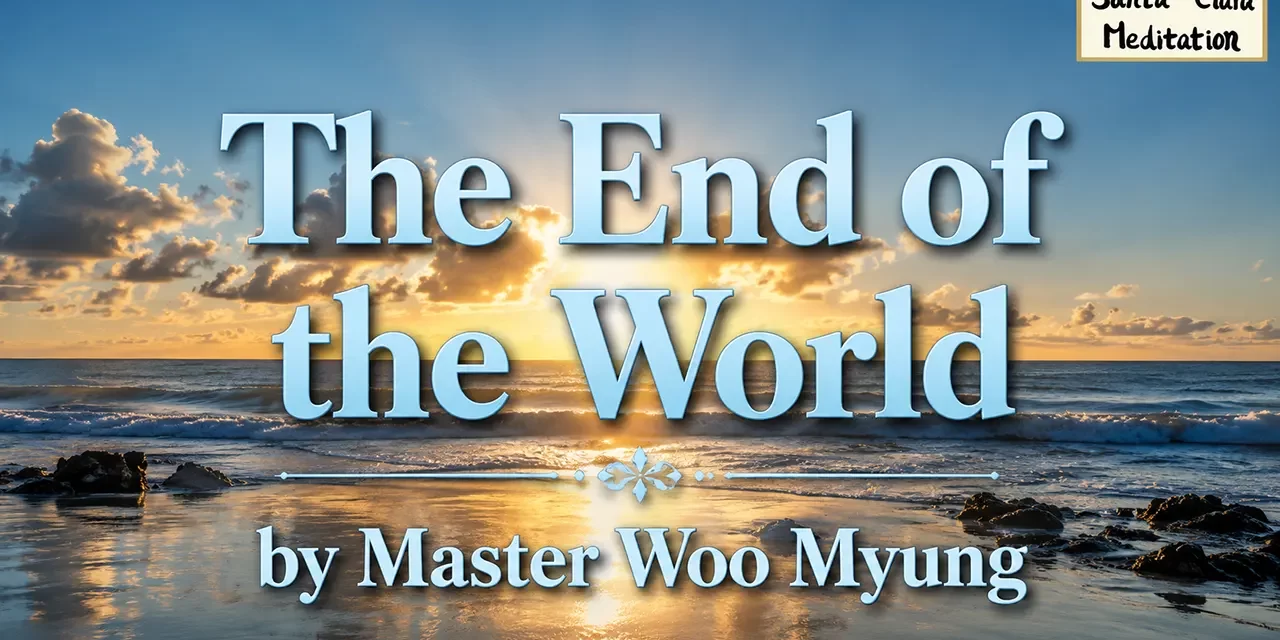 ๐ The End of the World | Master Woo Myung | Santa Clara Meditation