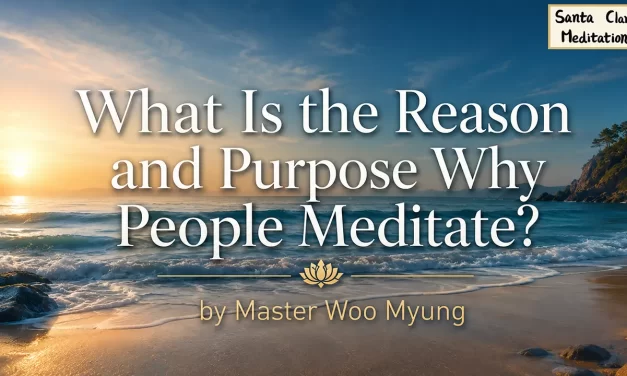 🧘 What Is the Reason and Purpose Why People Meditate? | Master Woo Myung | Santa Clara Meditation