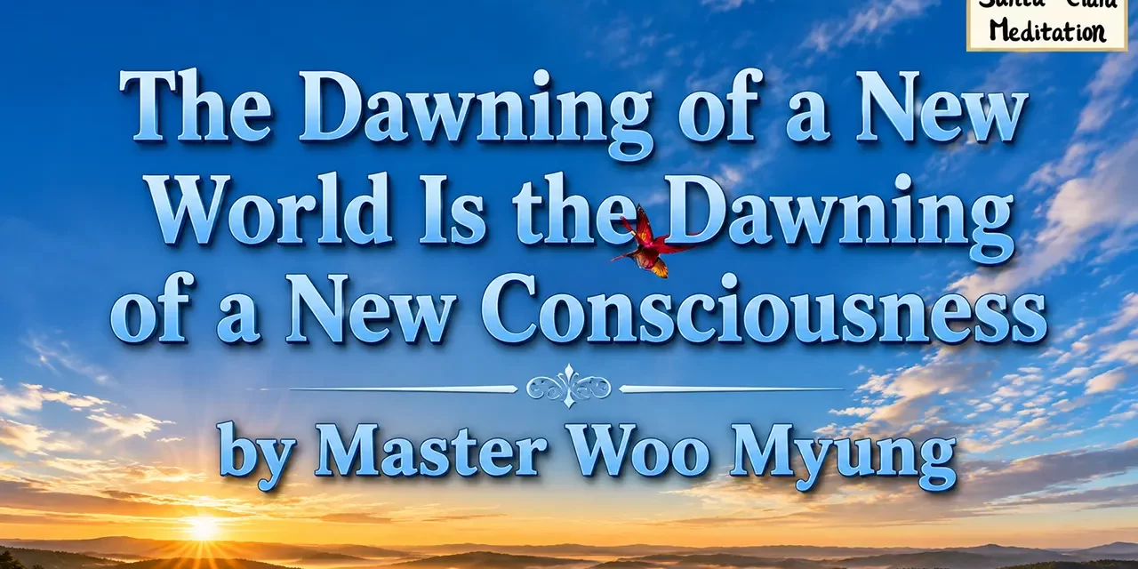 🌅 The Dawning of a New World Is the Dawning of a New Consciousness – Master Woo Myung | Santa Clara Meditation