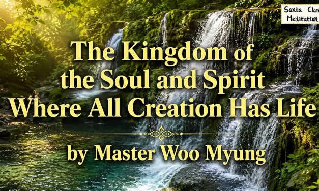✨ The Kingdom of the Soul and Spirit Where All Creation Has Life | Master Woo Myung | Santa Clara Meditation