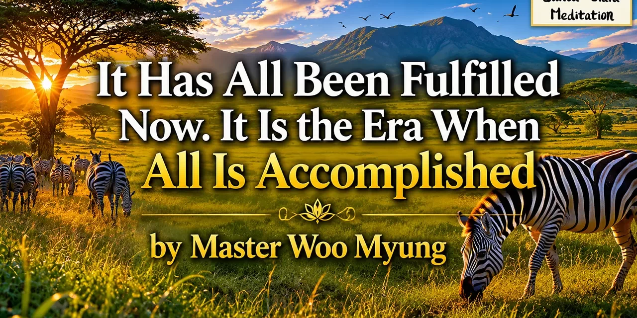 π It Has All Been Fulfilled Now. It Is the Era When All Is Accomplished β Master Woo Myung | Santa Clara Meditation