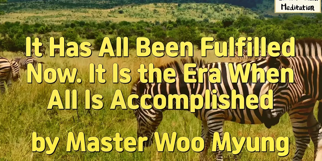 🌟 It Has All Been Fulfilled Now. It Is the Era When All Is Accomplished – Master Woo Myung | Santa Clara Meditation