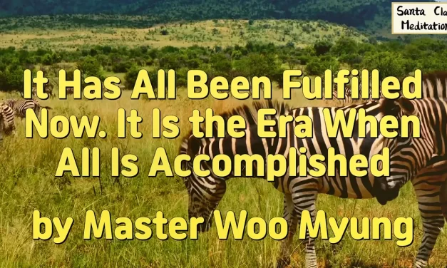 🌟 It Has All Been Fulfilled Now. It Is the Era When All Is Accomplished – Master Woo Myung | Santa Clara Meditation