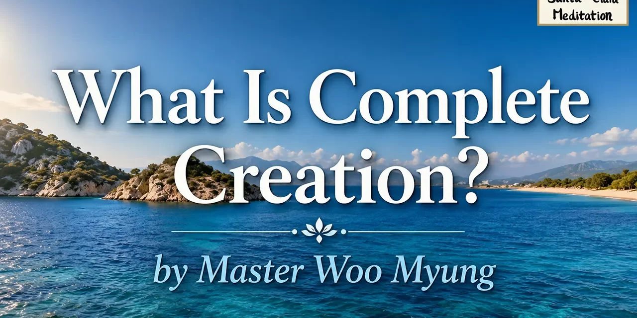 π What Is Complete Creation?: The Everlasting Heaven | Master Woo Myung | Santa Clara Meditation