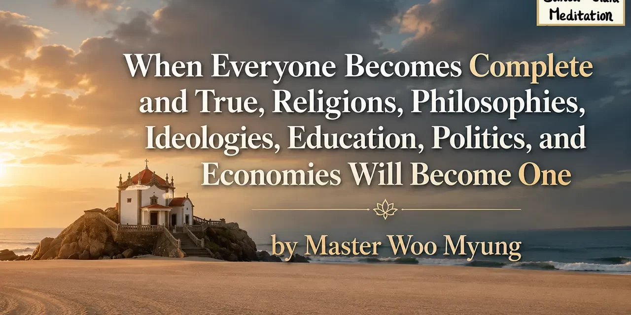 π When Everyone Becomes Complete and True, Religions, Philosophies, Ideologies, Education, Politics, and Economies Will Become One | Master Woo Myung