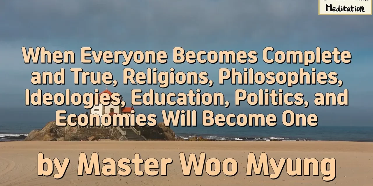 🌍 When Everyone Becomes Complete and True, Religions, Philosophies, Ideologies, Education, Politics, and Economies Will Become One | Master Woo Myung