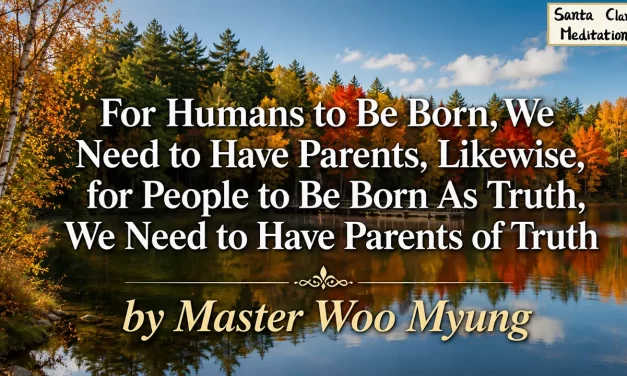 🌱 For Humans to Be Born, We Need to Have Parents. Likewise, for People to Be Born As Truth, We Need to Have Parents of Truth | Master Woo Myung