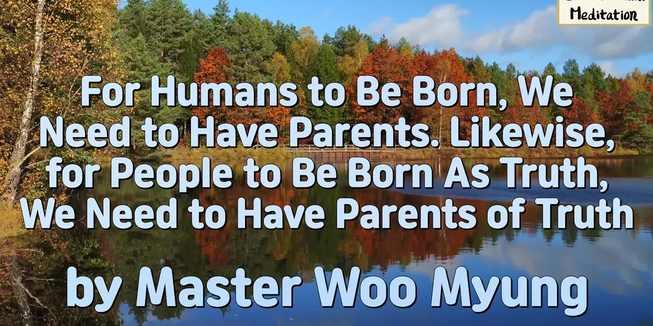 🌱 For Humans to Be Born, We Need to Have Parents. Likewise, for People to Be Born As Truth, We Need to Have Parents of Truth | Master Woo Myung