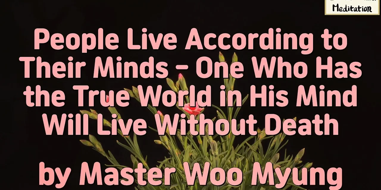 🪷 People Live According to Their Minds – One Who Has the True World in His Mind Will Live Without Death | Master Woo Myung