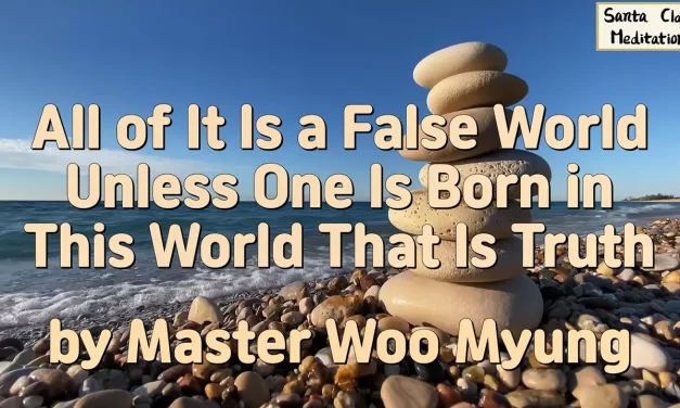 🌏 All of It Is a False World Unless One Is Born in This World That Is Truth | Master Woo Myung | Santa Clara Meditation