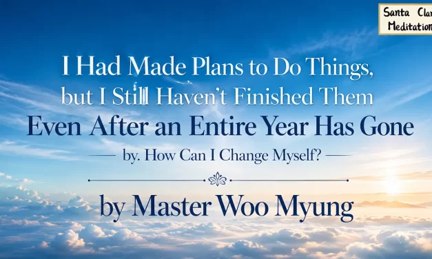 🔄 I Had Made Plans to Do Things, but I Still Haven’t Finished Them Even After an Entire Year Has Gone by. How Can I Change Myself? | Master Woo Myung