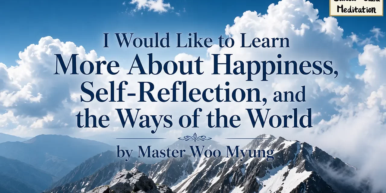 π I Would Like to Learn More About Happiness, Self-Reflection, and the Ways of the World | Master Woo Myung | Santa Clara Meditation