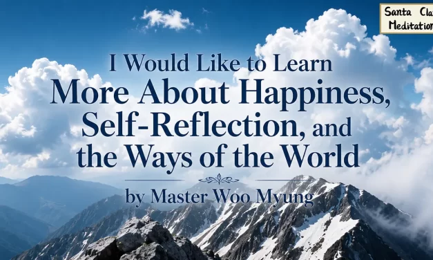 😊 I Would Like to Learn More About Happiness, Self-Reflection, and the Ways of the World | Master Woo Myung | Santa Clara Meditation