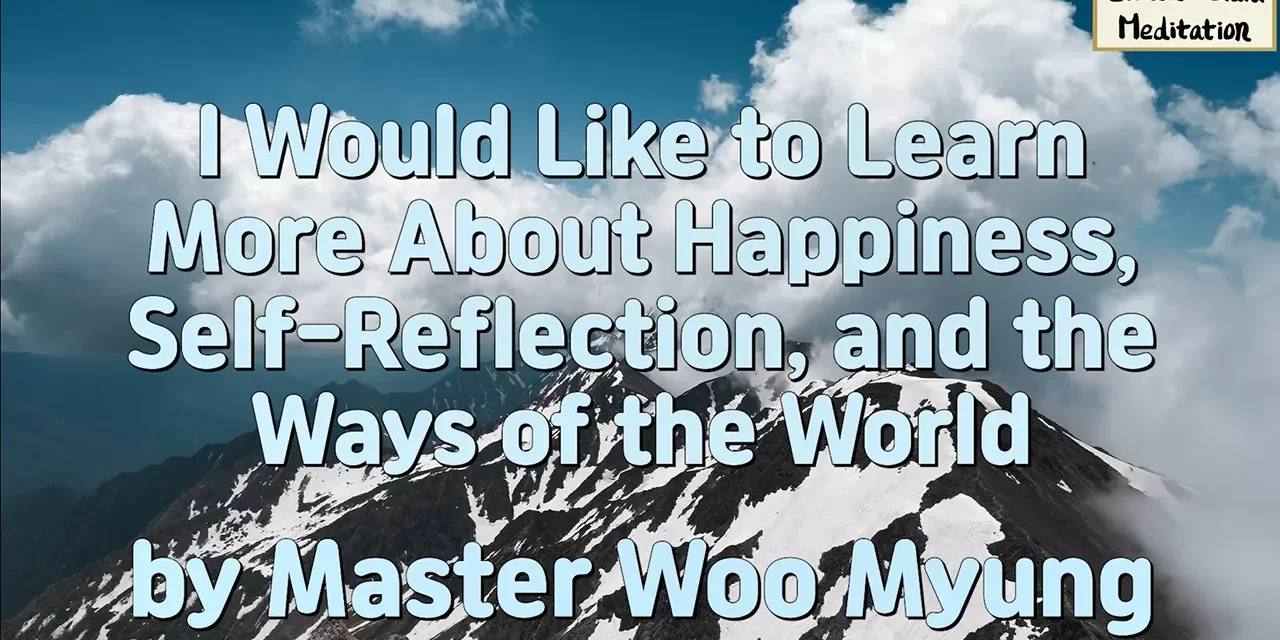 😊 I Would Like to Learn More About Happiness, Self-Reflection, and the Ways of the World | Master Woo Myung | Santa Clara Meditation