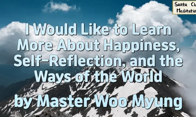 😊 I Would Like to Learn More About Happiness, Self-Reflection, and the Ways of the World | Master Woo Myung | Santa Clara Meditation