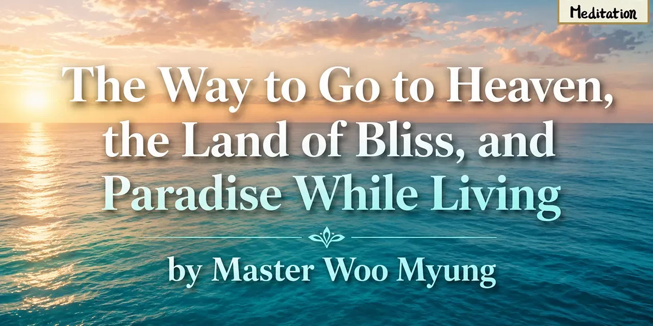 π The Way to Go to Heaven, the Land of Bliss, and Paradise While Living | Master Woo Myung | Santa Clara Meditation