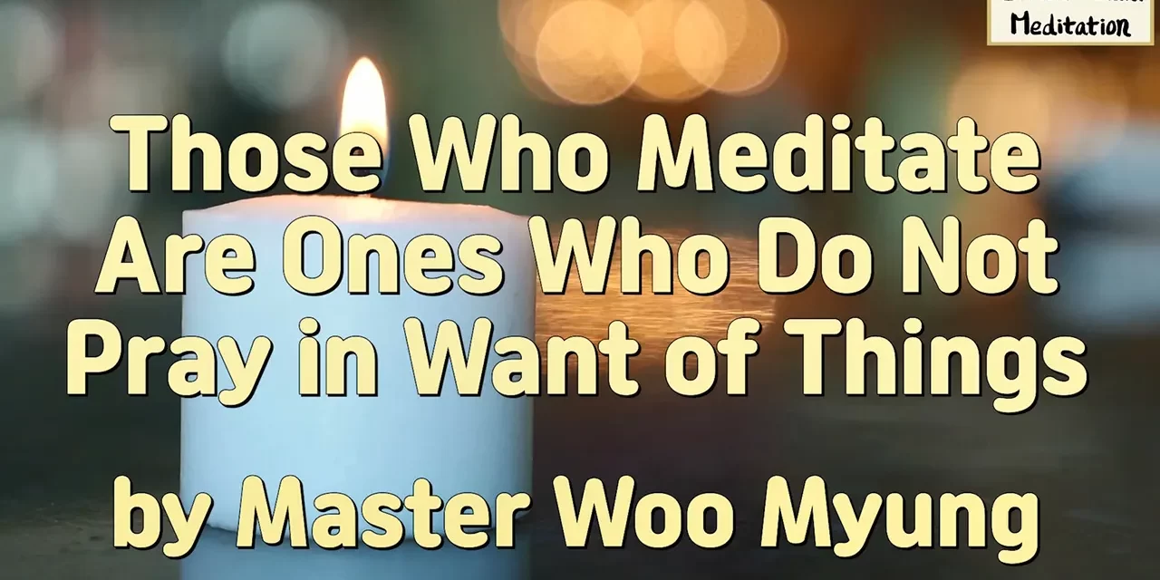 🙏 Those Who Meditate Are Ones Who Do Not Pray in Want of Things | Master Woo Myung | Santa Clara Meditation