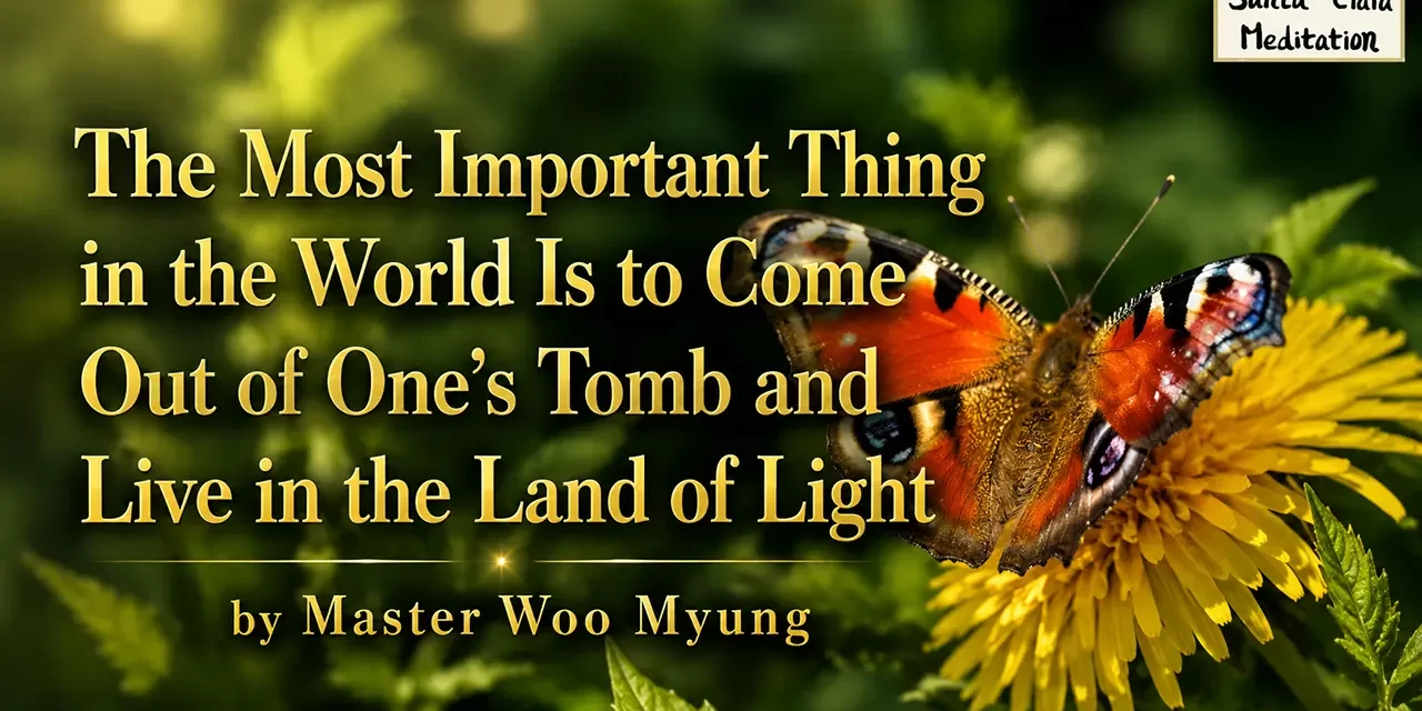 ✨ The Most Important Thing in the World Is to Come Out of One’s Tomb and Live in the Land of Light | Master Woo Myung | Santa Clara Meditation