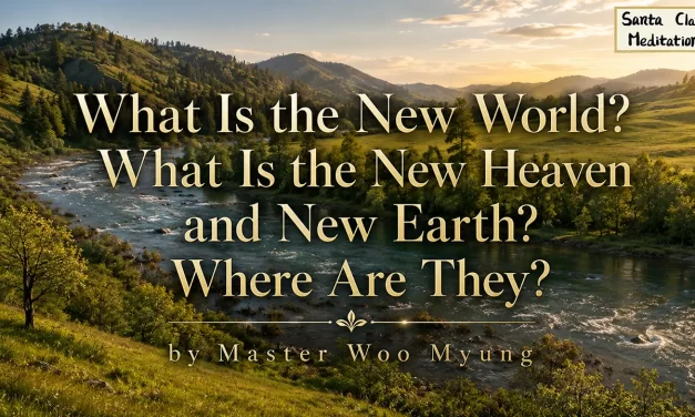 🌍 What Is the New World ? What Is the New Heaven and New Earth ? Where Are They ? | Master Woo Myung | Santa Clara Meditation