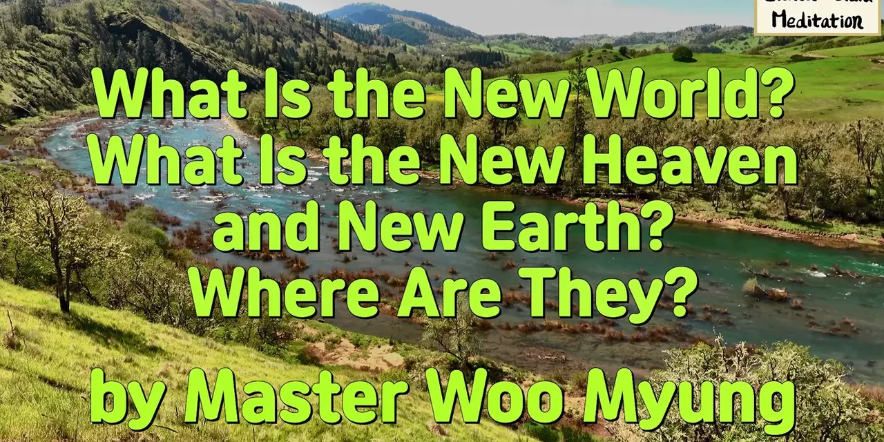 🌍 What Is the New World ? What Is the New Heaven and New Earth ? Where Are They ? | Master Woo Myung | Santa Clara Meditation