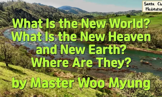 🌍 What Is the New World ? What Is the New Heaven and New Earth ? Where Are They ? | Master Woo Myung | Santa Clara Meditation