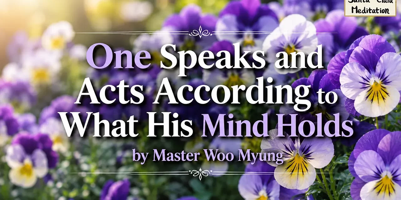 🧩 One Speaks and Acts According to What His Mind Holds | Master Woo Myung | Santa Clara Meditation