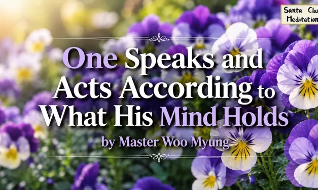 🧩 One Speaks and Acts According to What His Mind Holds | Master Woo Myung | Santa Clara Meditation