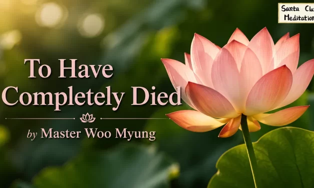 🕊️ To Have Completely Died: Eliminate the False Self and Be Reborn as Truth | Master Woo Myung | Santa Clara Meditation