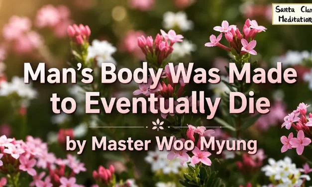 🌅 Man’s Body Was Made to Eventually Die – Master Woo Myung | Santa Clara Meditation
