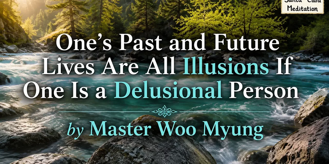 💭 One’s Past and Future Lives Are All Illusions If One Is a Delusional Person | Master Woo Myung | Santa Clara Meditation