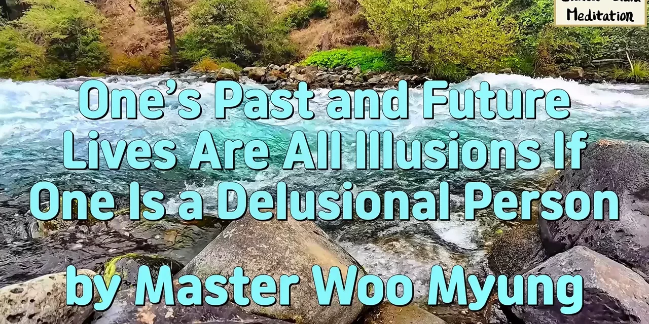 💭 One’s Past and Future Lives Are All Illusions If One Is a Delusional Person | Master Woo Myung | Santa Clara Meditation