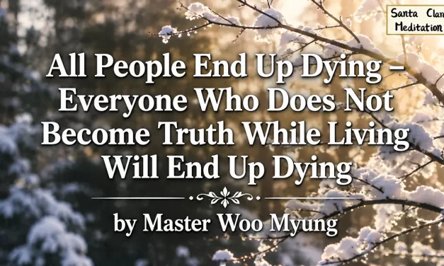 🔆 All People End Up Dying – Everyone Who Does Not Become Truth While Living Will End Up Dying | Master Woo Myung