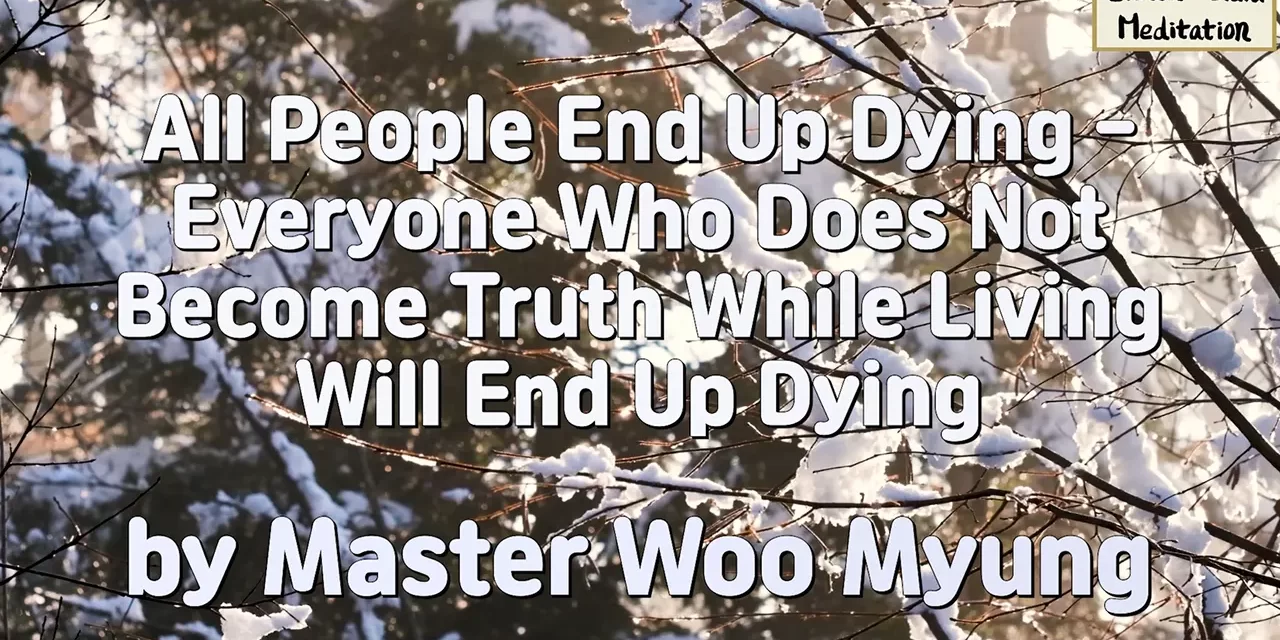 🔆 All People End Up Dying – Everyone Who Does Not Become Truth While Living Will End Up Dying | Master Woo Myung
