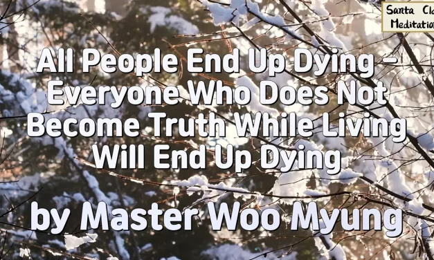 🔆 All People End Up Dying – Everyone Who Does Not Become Truth While Living Will End Up Dying | Master Woo Myung