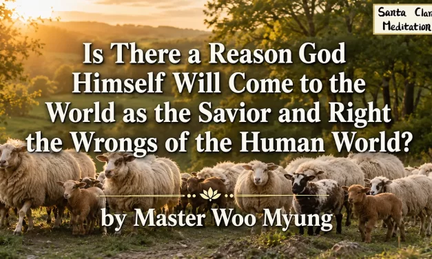 ✨ Is There a Reason God Himself Will Come to the World as the Savior and Right the Wrongs of the Human World? – Master Woo Myung | Santa Clara Meditation