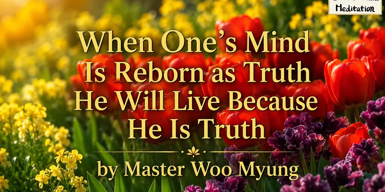 🔷 When One’s Mind Is Reborn as Truth He Will Live Because He Is Truth | Master Woo Myung | Santa Clara Meditation