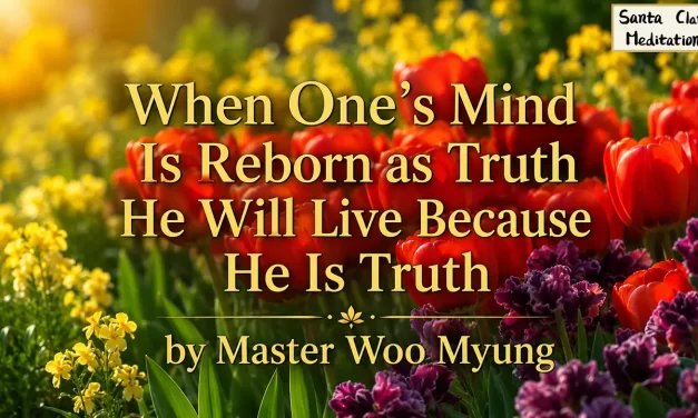 🔷 When One’s Mind Is Reborn as Truth He Will Live Because He Is Truth | Master Woo Myung | Santa Clara Meditation