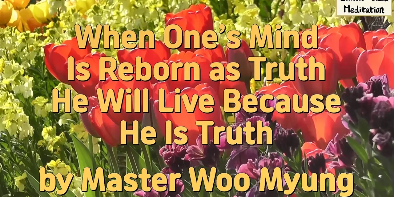🔷 When One’s Mind Is Reborn as Truth He Will Live Because He Is Truth | Master Woo Myung | Santa Clara Meditation
