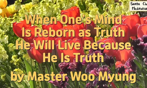 🔷 When One’s Mind Is Reborn as Truth He Will Live Because He Is Truth | Master Woo Myung | Santa Clara Meditation