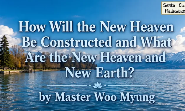 🌍 How Will the New Heaven Be Constructed and What Are the New Heaven and New Earth? – Master Woo Myung | Santa Clara Meditation